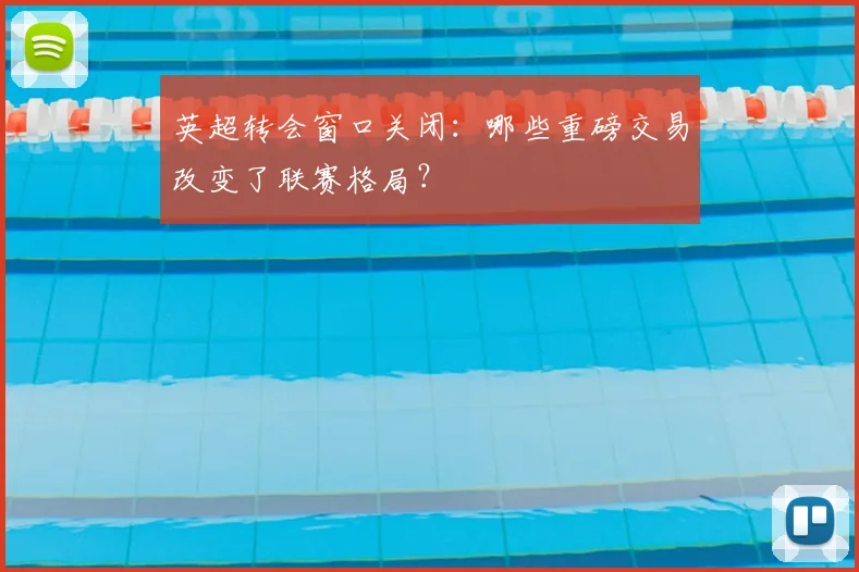 英超转会窗口关闭:哪些重磅交易改变了联赛格局?