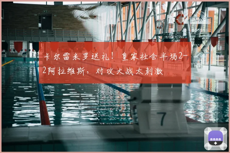 卡尔雷米罗送礼!皇家社会半场2-2阿拉维斯,对攻大战太刺激