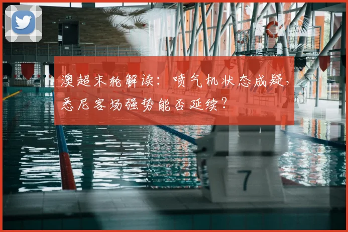 澳超末轮解读:喷气机状态成疑,悉尼客场强势能否延续?