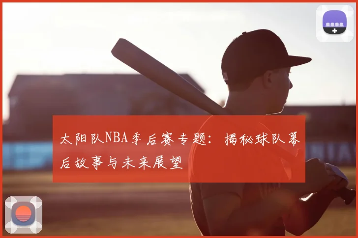 太阳队NBA季后赛专题：揭秘球队幕后故事与未来展望