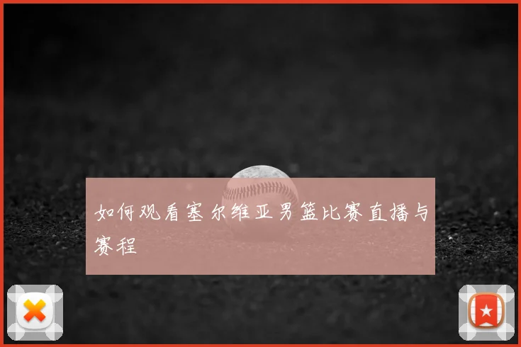 如何观看塞尔维亚男篮比赛直播与赛程