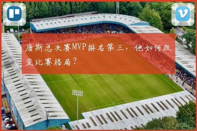 唐斯总决赛MVP排名第三,他如何改变比赛格局?
