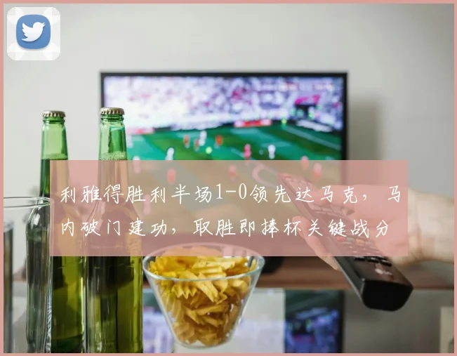利雅得胜利半场1-0领先达马克,马内破门建功,取胜即捧杯关键战分析