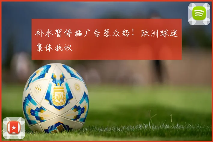 补水暂停插广告惹众怒!欧洲球迷集体抗议