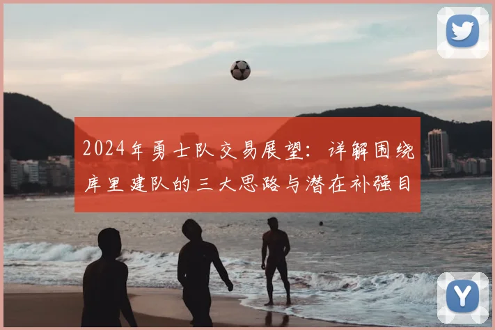 2024年勇士队交易展望:详解围绕库里建队的三大思路与潜在补强目标