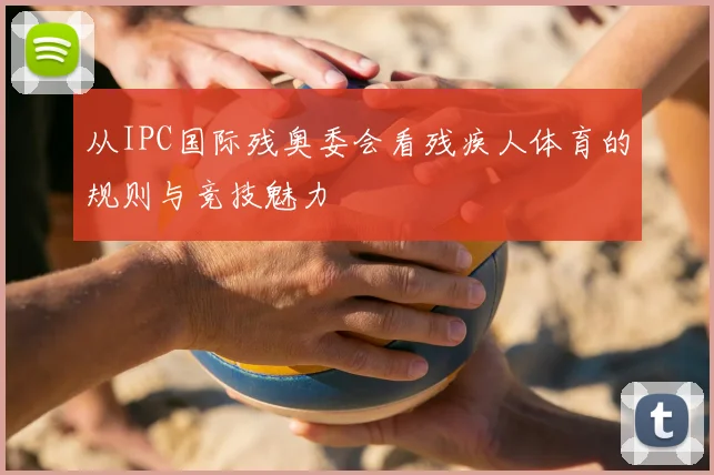 从IPC国际残奥委会看残疾人体育的规则与竞技魅力