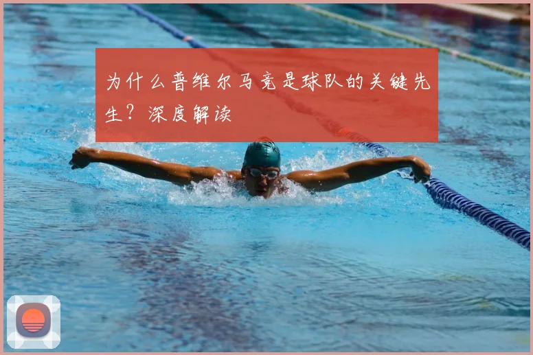 为什么普维尔马竞是球队的关键先生?深度解读